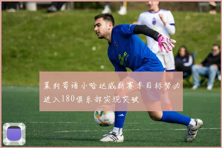 莱利寄语小哈达威新赛季目标努力进入180俱乐部实现突破