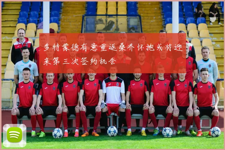 多特蒙德有意重返桑乔怀抱或将迎来第三次签约机会