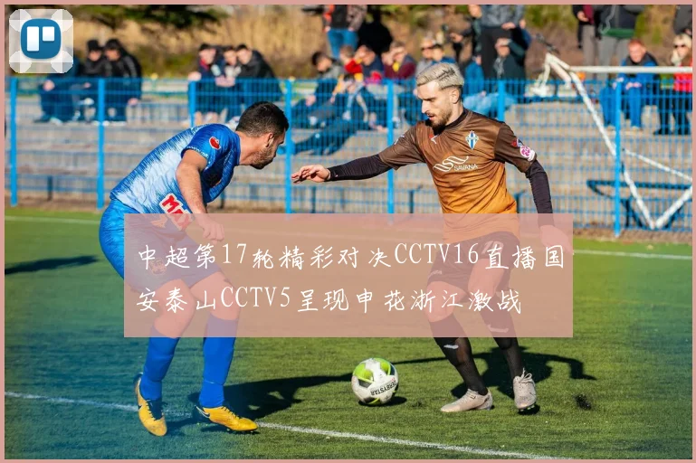 中超第17轮精彩对决CCTV16直播国安泰山CCTV5呈现申花浙江激战