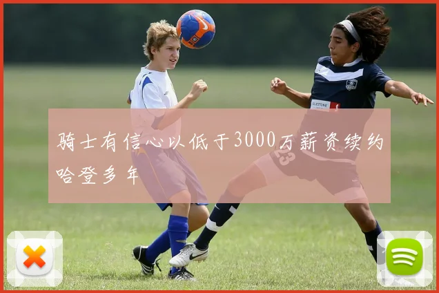 骑士有信心以低于3000万薪资续约哈登多年