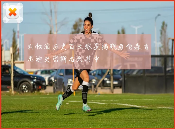 利物浦历史百大球星揭晓劳伦森肯尼迪史密斯名列其中
