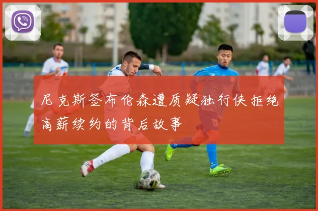 尼克斯签布伦森遭质疑独行侠拒绝高薪续约的背后故事