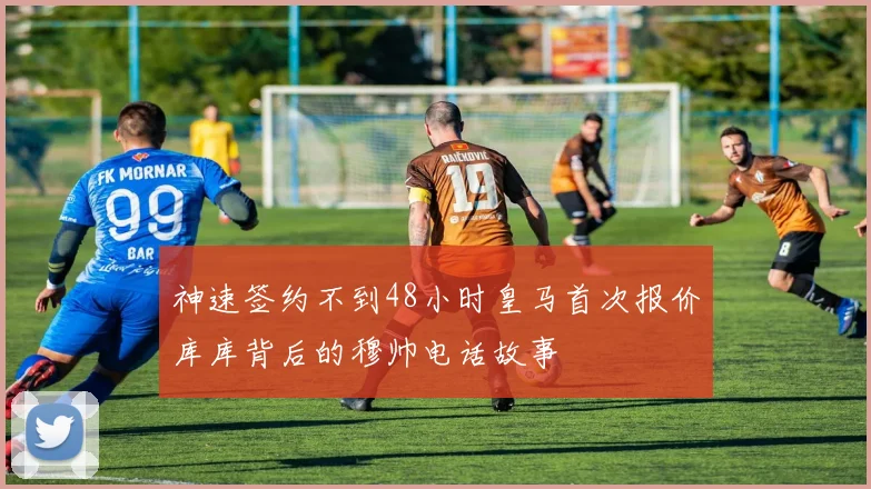 神速签约不到48小时皇马首次报价库库背后的穆帅电话故事