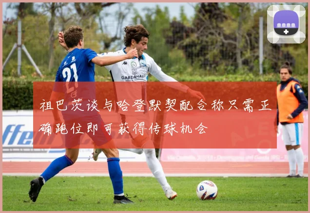 祖巴茨谈与哈登默契配合称只需正确跑位即可获得传球机会