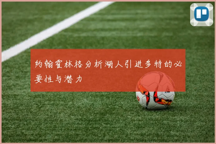 约翰霍林格分析湖人引进多特的必要性与潜力