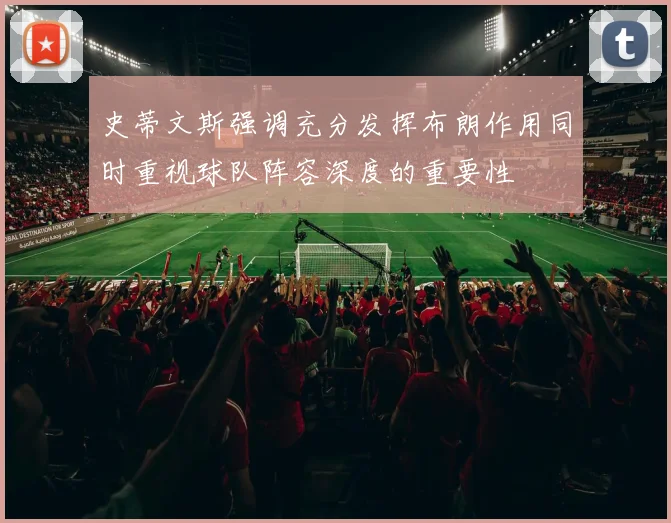 史蒂文斯强调充分发挥布朗作用同时重视球队阵容深度的重要性