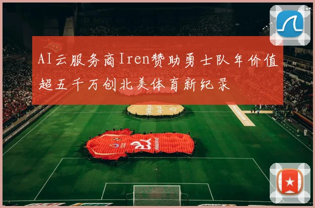 AI云服务商Iren赞助勇士队年价值超五千万创北美体育新纪录