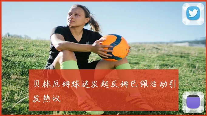 贝林厄姆球迷发起反姆巴佩活动引发热议