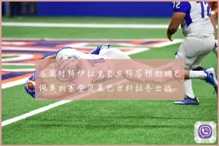 法国对阵伊拉克首发阵容预测姆巴佩奥利塞登贝莱巴尔科拉齐出战