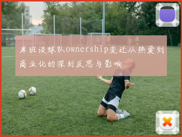 库班谈球队ownership变迁从热爱到商业化的深刻反思与影响