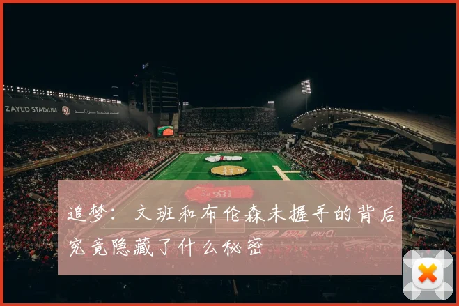 追梦：文班和布伦森未握手的背后究竟隐藏了什么秘密