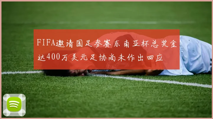 FIFA邀请国足参赛东南亚杯总奖金达400万美元足协尚未作出回应