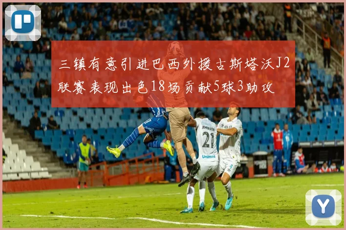三镇有意引进巴西外援古斯塔沃J2联赛表现出色18场贡献5球3助攻