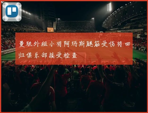 曼联外租小将阿玛斯腿筋受伤将回归俱乐部接受检查