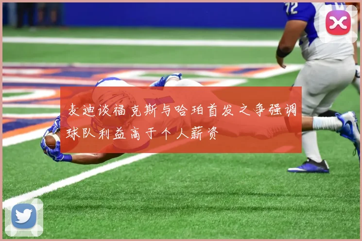 麦迪谈福克斯与哈珀首发之争强调球队利益高于个人薪资