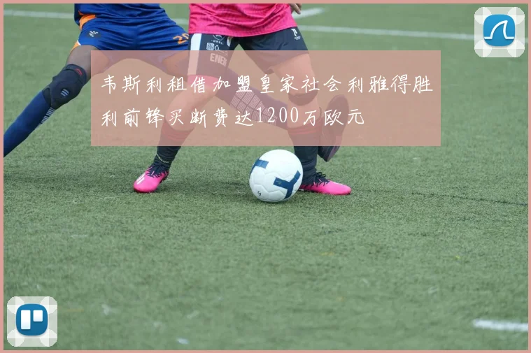 韦斯利租借加盟皇家社会利雅得胜利前锋买断费达1200万欧元