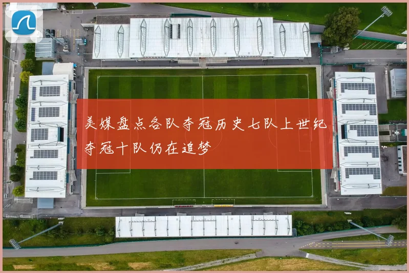 美媒盘点各队夺冠历史七队上世纪夺冠十队仍在追梦