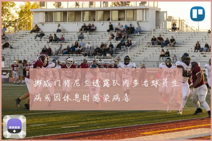 挪威门将尼兰透露队内多名球员生病或因休息时感染病毒