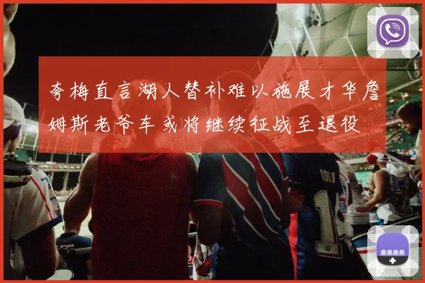 夸梅直言湖人替补难以施展才华詹姆斯老爷车或将继续征战至退役